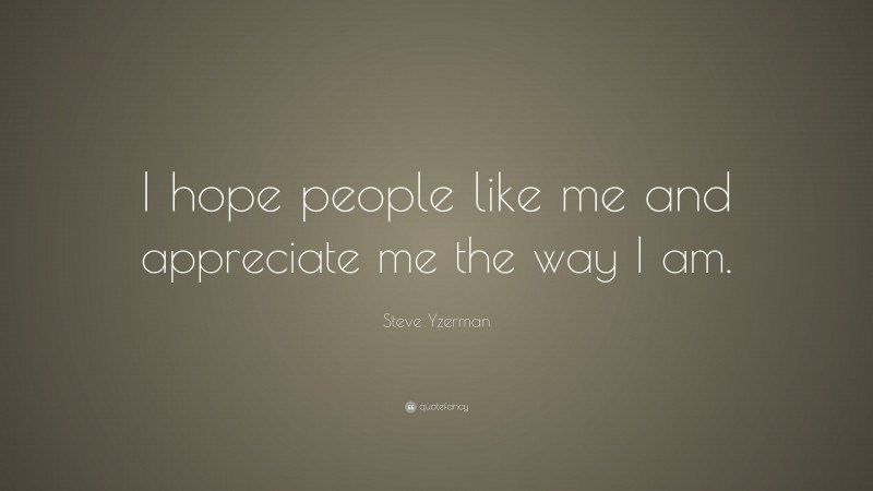 Steve Yzerman Quote: “I hope people like me and appreciate me the way I am.”