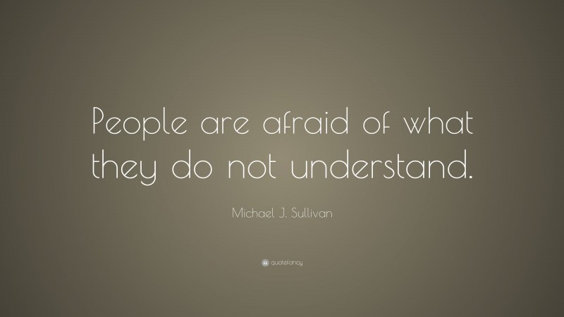 Michael J. Sullivan Quote: “People are afraid of what they do not understand.”