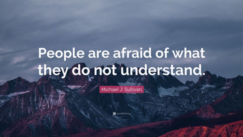 Michael J. Sullivan Quote: “People are afraid of what they do not understand.”