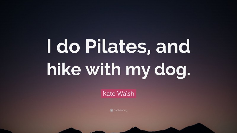 Kate Walsh Quote: “I do Pilates, and hike with my dog.”