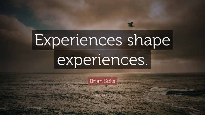 Brian Solis Quote: “Experiences shape experiences.”