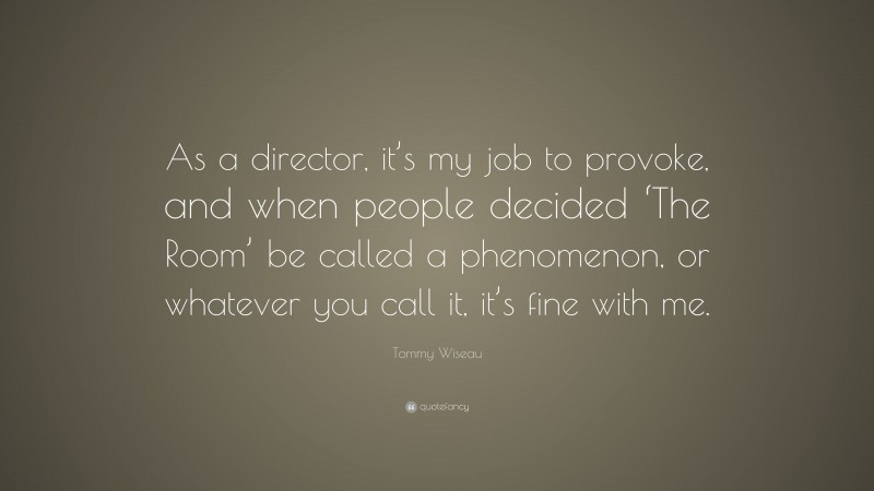 Tommy Wiseau Quote: “As a director, it’s my job to provoke, and when people decided ‘The Room’ be called a phenomenon, or whatever you call it, it’s fine with me.”