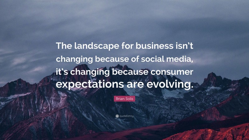 Brian Solis Quote: “The landscape for business isn’t changing because of social media, it’s changing because consumer expectations are evolving.”