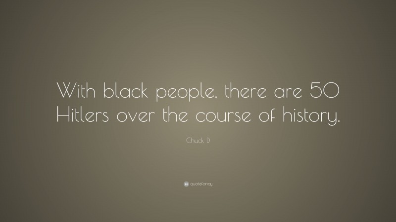 Chuck D Quote: “With black people, there are 50 Hitlers over the course of history.”