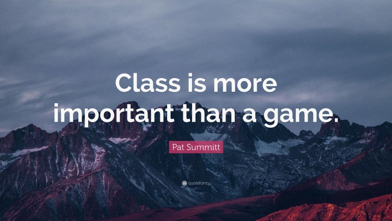 Pat Summitt Quote: “Class is more important than a game.”