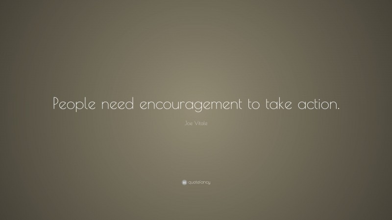 Joe Vitale Quote: “People need encouragement to take action.”