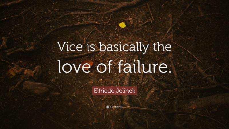 Elfriede Jelinek Quote: “Vice is basically the love of failure.”