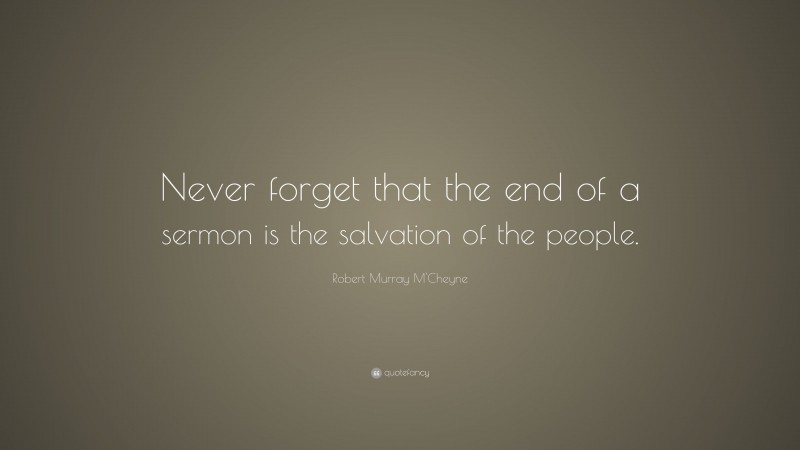Robert Murray M'Cheyne Quote: “Never forget that the end of a sermon is the salvation of the people.”