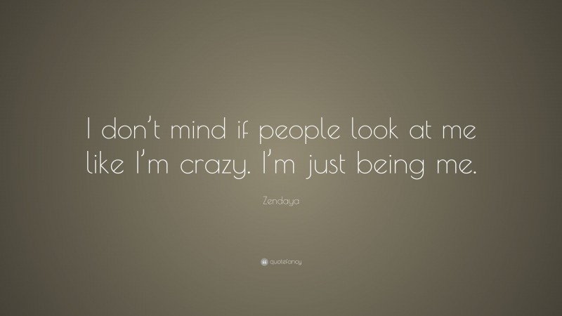 Zendaya Quote: “I don’t mind if people look at me like I’m crazy. I’m just being me.”