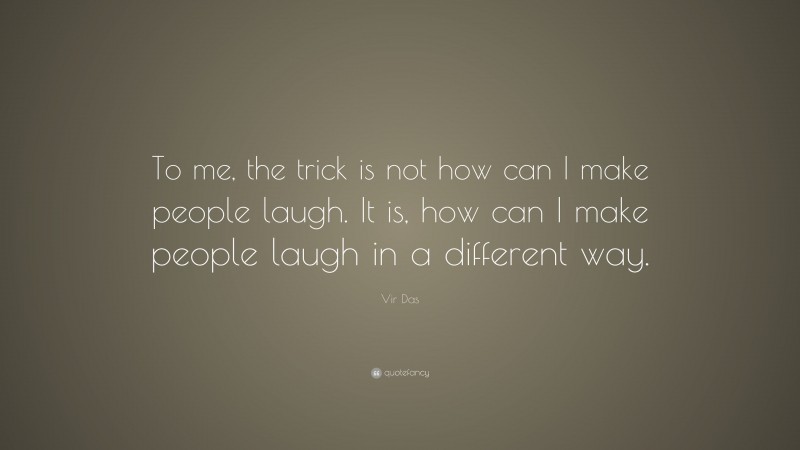 Vir Das Quote: “To me, the trick is not how can I make people laugh. It is, how can I make people laugh in a different way.”