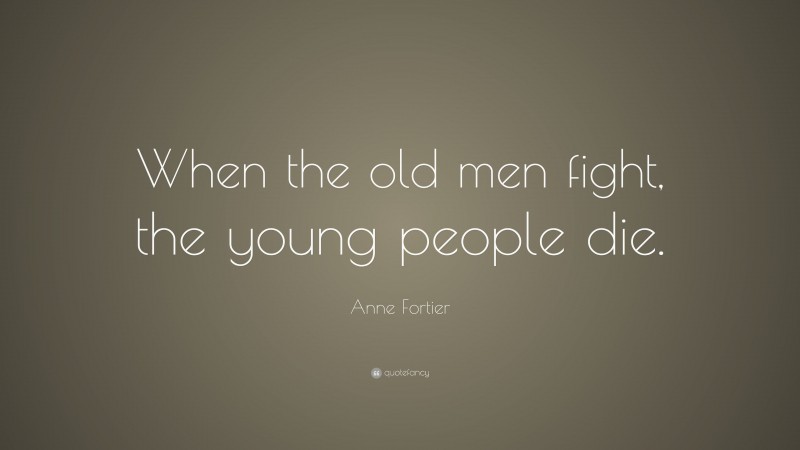 Anne Fortier Quote: “When the old men fight, the young people die.”