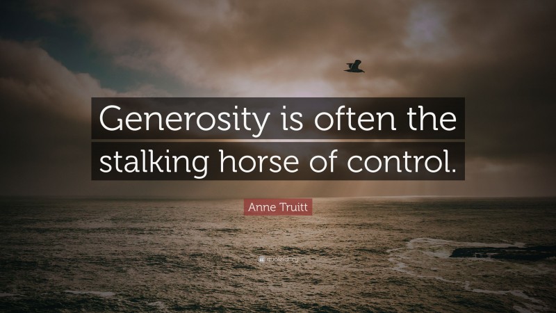 Anne Truitt Quote: “Generosity is often the stalking horse of control.”