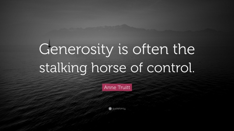 Anne Truitt Quote: “Generosity is often the stalking horse of control.”