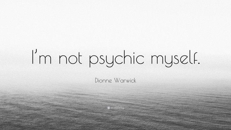 Dionne Warwick Quote: “I’m not psychic myself.”