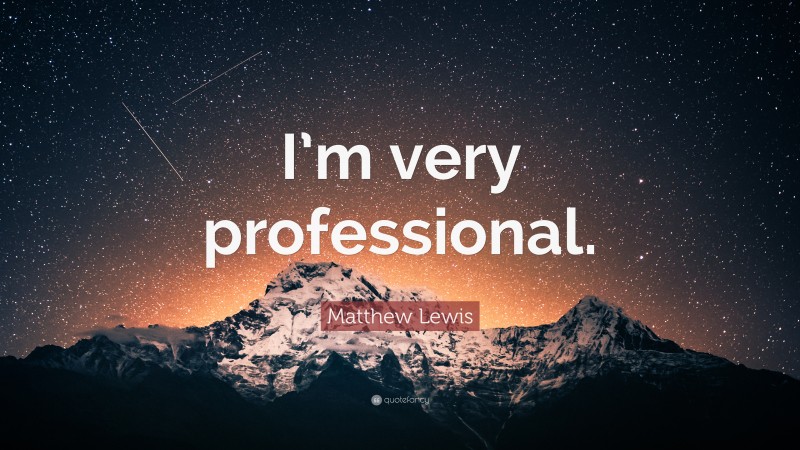 Matthew Lewis Quote: “I’m very professional.”