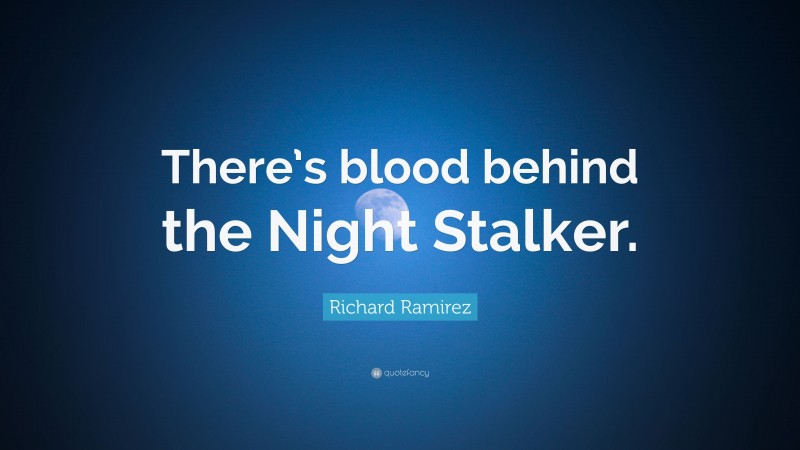 Richard Ramirez Quote: “There’s blood behind the Night Stalker.”
