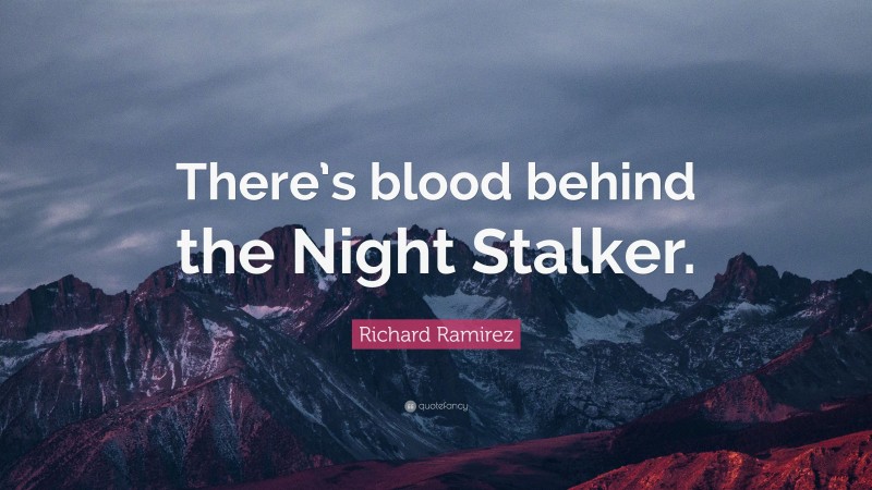 Richard Ramirez Quote: “There’s blood behind the Night Stalker.”