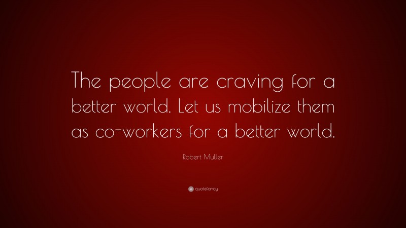 Robert Muller Quote: “The people are craving for a better world. Let us mobilize them as co-workers for a better world.”