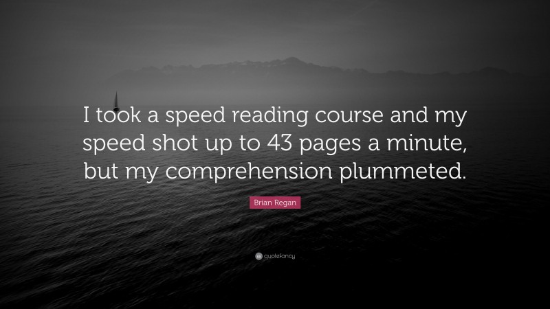 Brian Regan Quote: “I took a speed reading course and my speed shot up to 43 pages a minute, but my comprehension plummeted.”