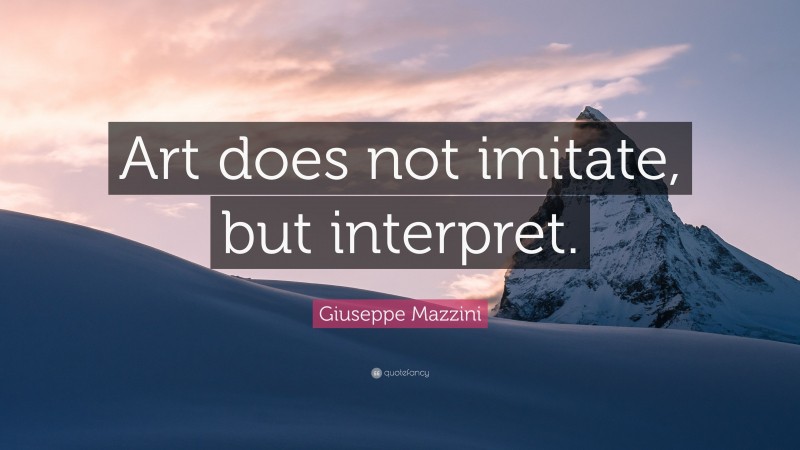 Giuseppe Mazzini Quote: “Art does not imitate, but interpret.”