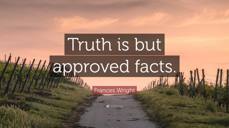 Frances Wright Quote: “Truth is but approved facts.”