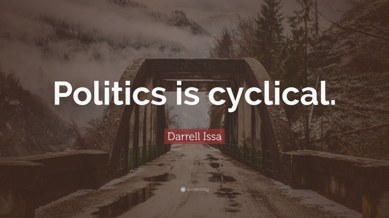 Darrell Issa Quote: “Politics is cyclical.”