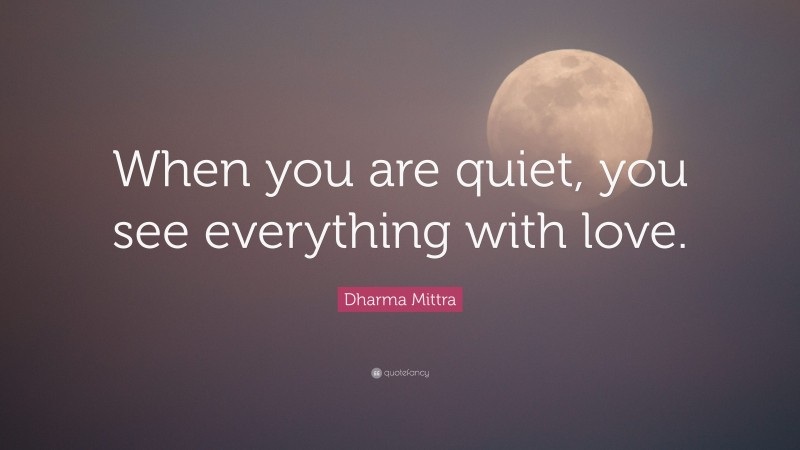 Dharma Mittra Quote: “When you are quiet, you see everything with love.”