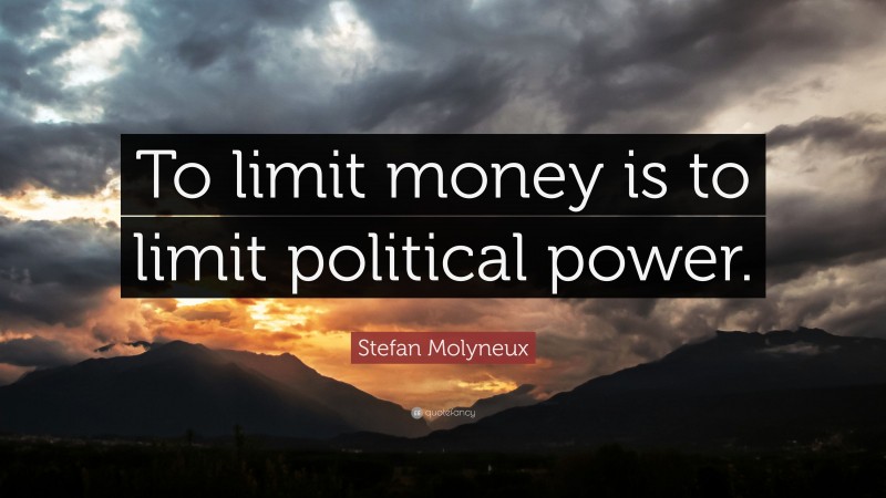 Stefan Molyneux Quote: “To limit money is to limit political power.”