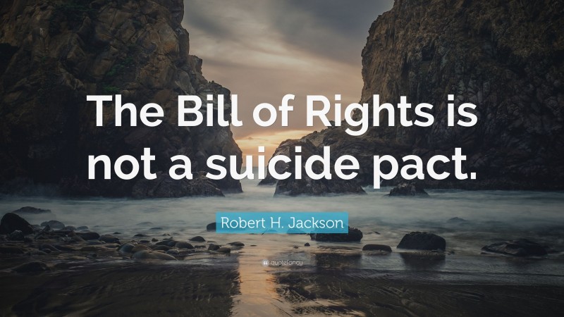 Robert H. Jackson Quote: “The Bill of Rights is not a suicide pact.”