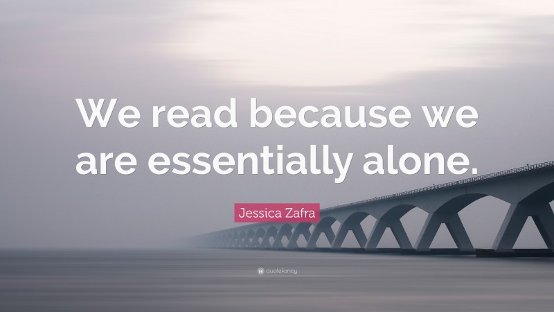Jessica Zafra Quote: “We read because we are essentially alone.”
