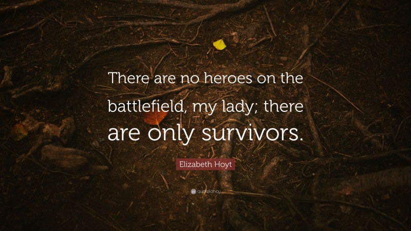 Elizabeth Hoyt Quote: “There are no heroes on the battlefield, my lady; there are only survivors.”