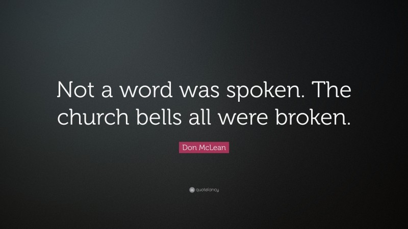 Don McLean Quote: “Not a word was spoken. The church bells all were broken.”