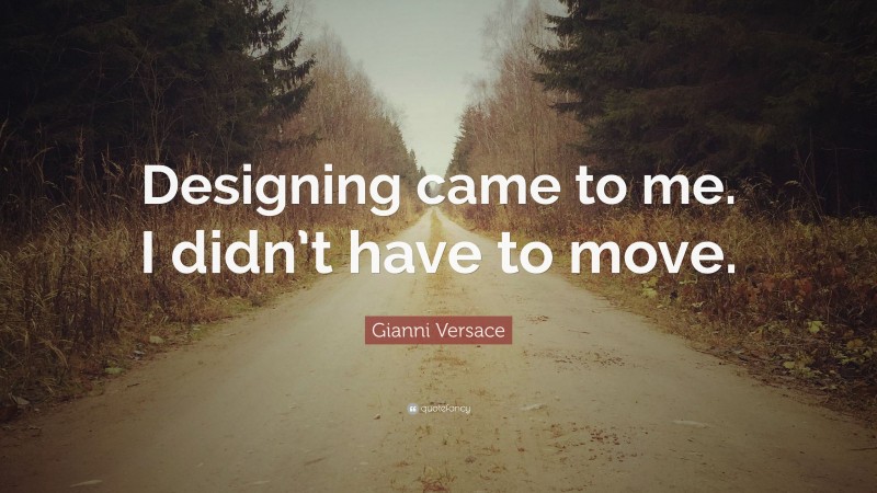 Gianni Versace Quote: “Designing came to me. I didn’t have to move.”