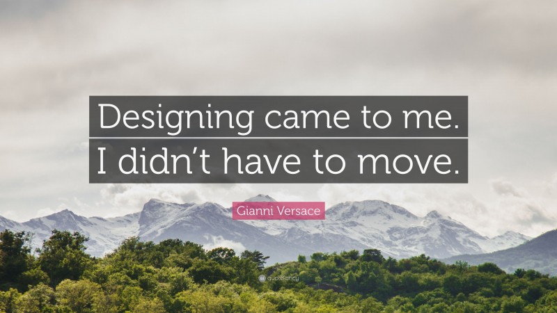 Gianni Versace Quote: “Designing came to me. I didn’t have to move.”