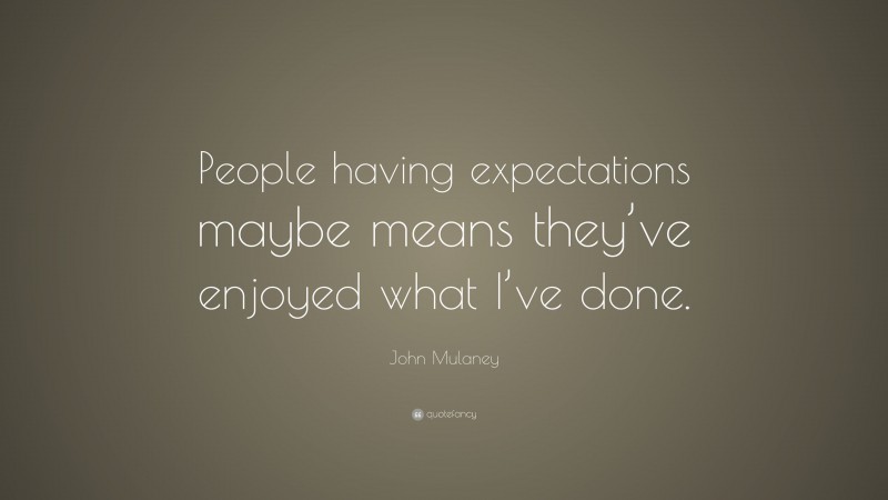 John Mulaney Quote: “People having expectations maybe means they’ve enjoyed what I’ve done.”