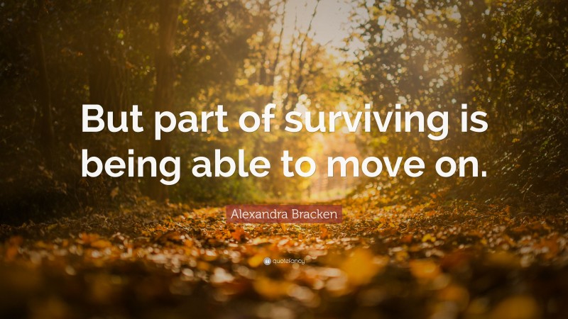 Alexandra Bracken Quote: “But part of surviving is being able to move on.”