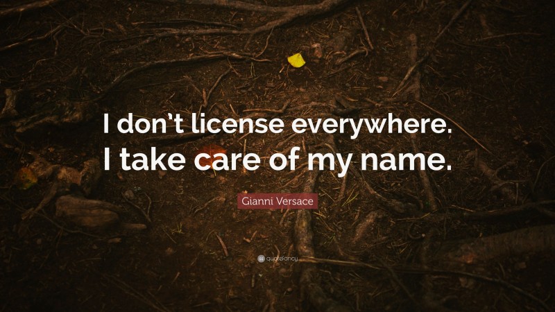 Gianni Versace Quote: “I don’t license everywhere. I take care of my name.”