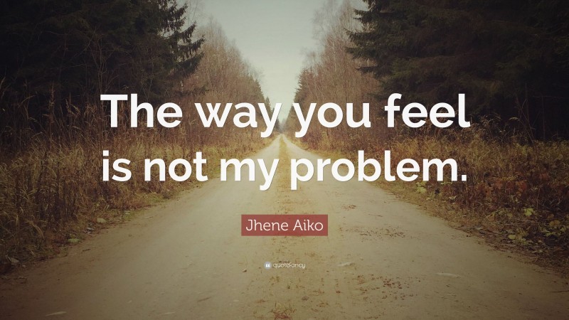 Jhene Aiko Quote: “The way you feel is not my problem.”