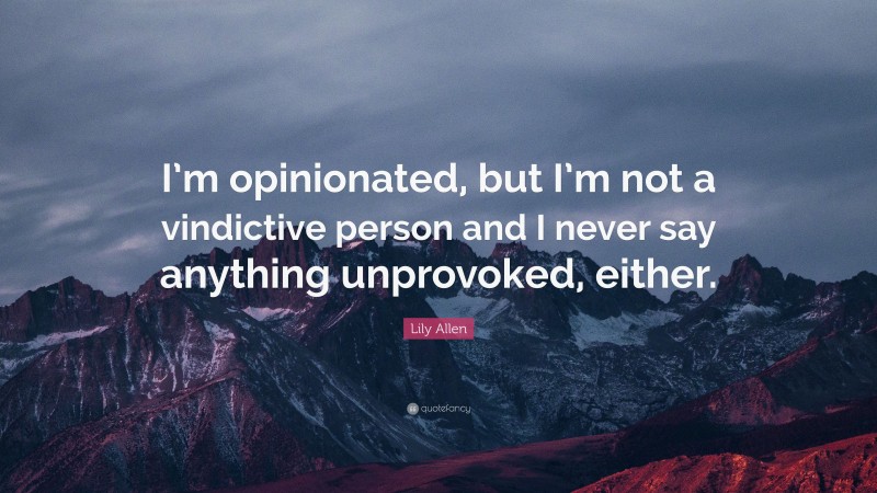 Lily Allen Quote: “I’m opinionated, but I’m not a vindictive person and I never say anything unprovoked, either.”