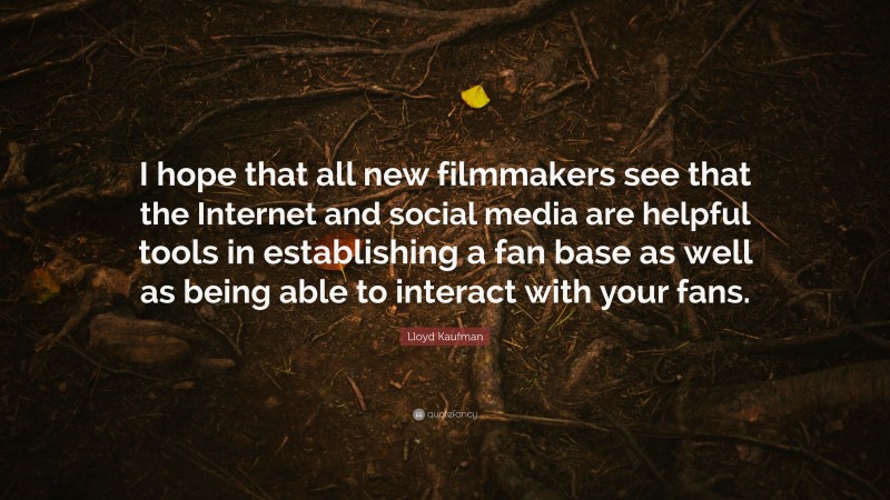 Lloyd Kaufman Quote: “I hope that all new filmmakers see that the Internet and social media are helpful tools in establishing a fan base as well as being able to interact with your fans.”