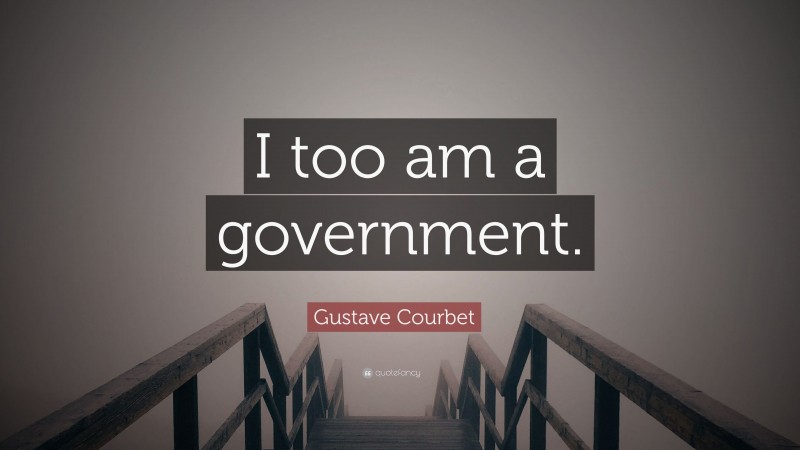 Gustave Courbet Quote: “I too am a government.”