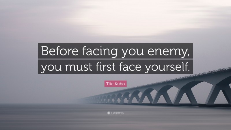 Tite Kubo Quote: “Before facing you enemy, you must first face yourself.”