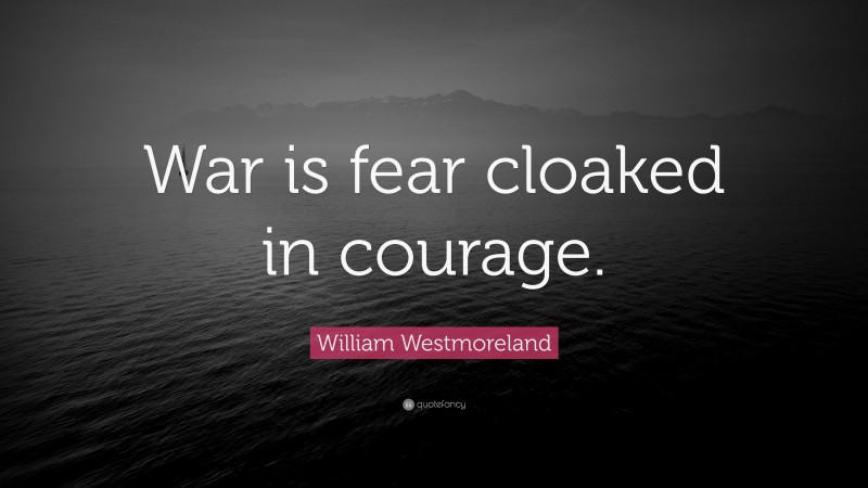 William Westmoreland Quote: “War is fear cloaked in courage.”