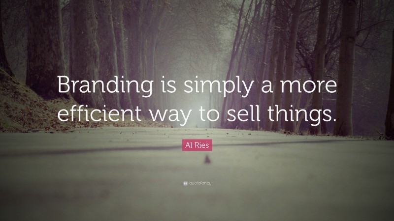Al Ries Quote: “Branding is simply a more efficient way to sell things.”