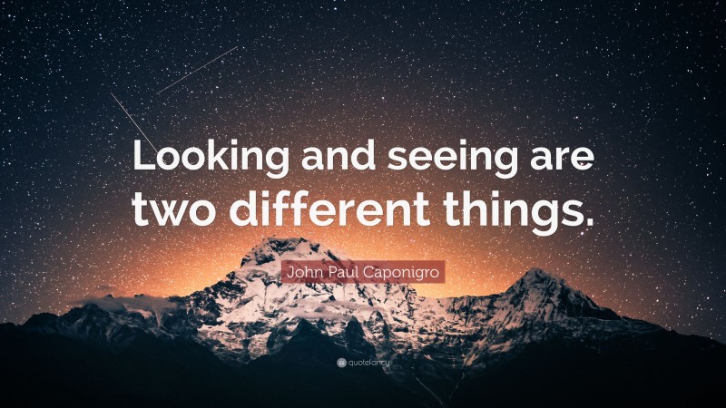 John Paul Caponigro Quote: “Looking and seeing are two different things.”