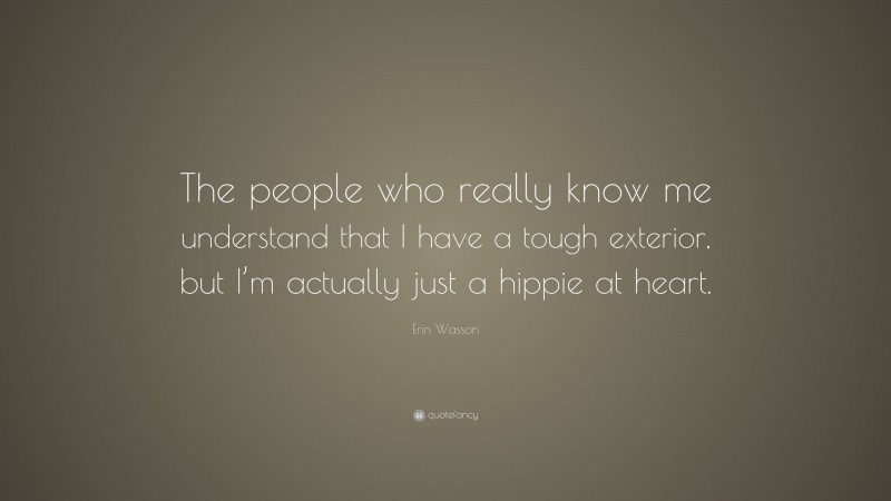 Erin Wasson Quote: “The people who really know me understand that I have a tough exterior, but I’m actually just a hippie at heart.”