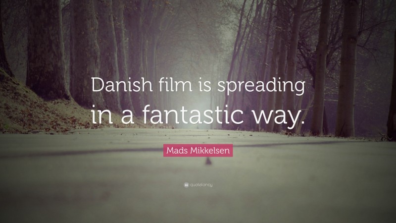 Mads Mikkelsen Quote: “Danish film is spreading in a fantastic way.”