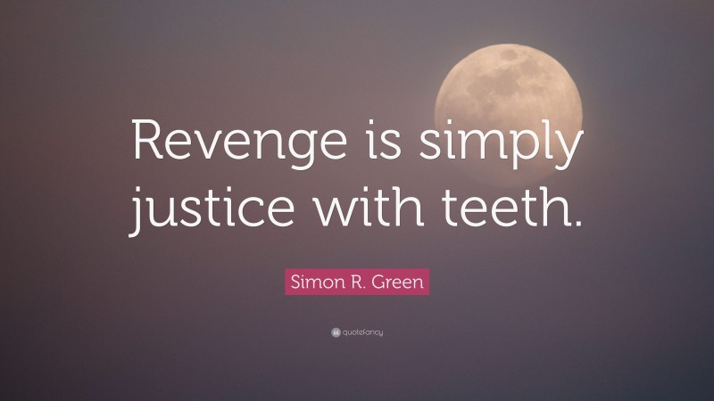 Simon R. Green Quote: “Revenge is simply justice with teeth.”