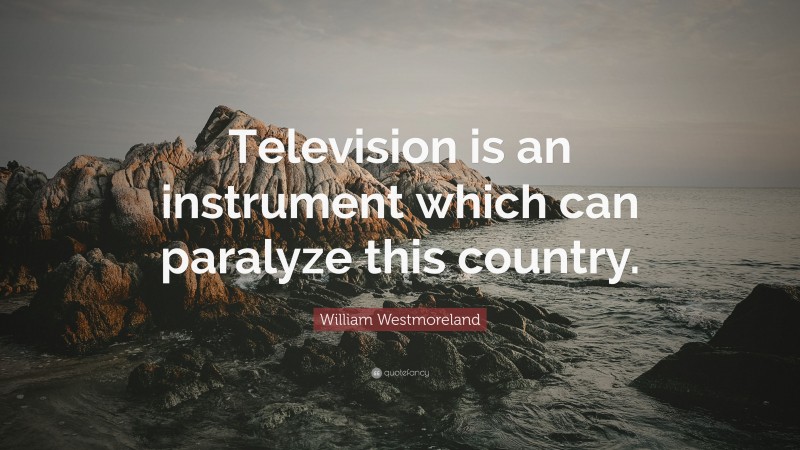 William Westmoreland Quote: “Television is an instrument which can paralyze this country.”