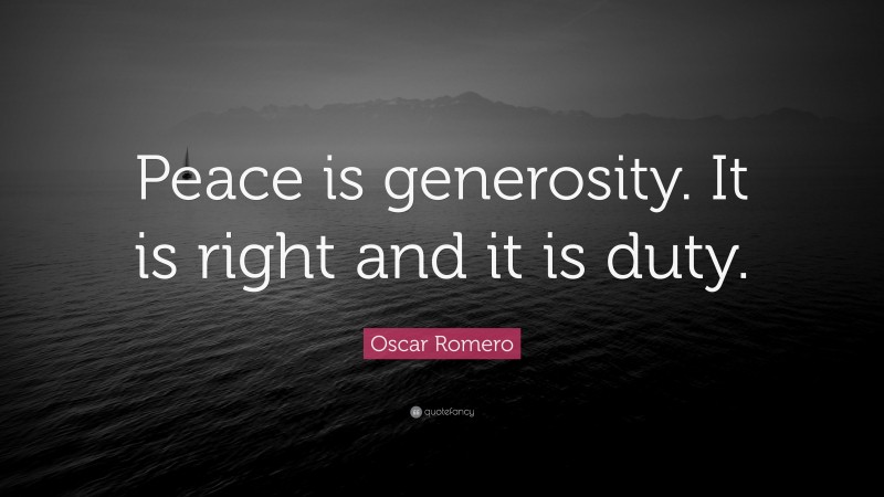 Oscar Romero Quote: “Peace is generosity. It is right and it is duty.”